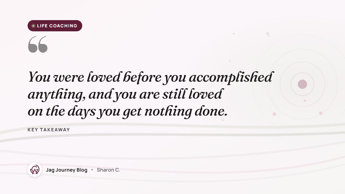 Quote card: You were loved before you accomplished anything, and you are still loved on the days you get nothing done.