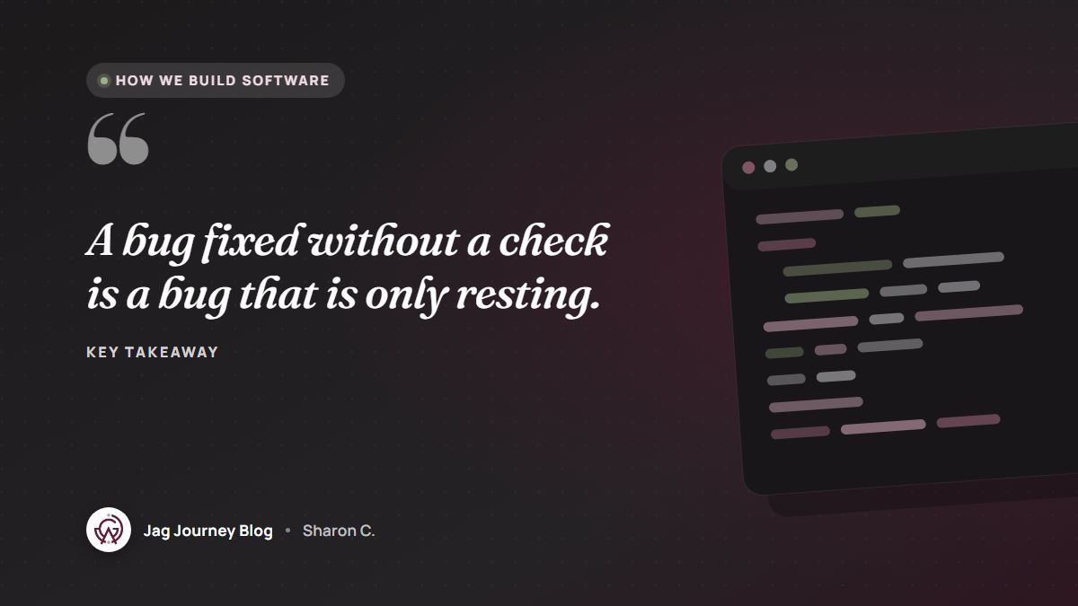 Quote card: A bug fixed without a check is a bug that is only resting.