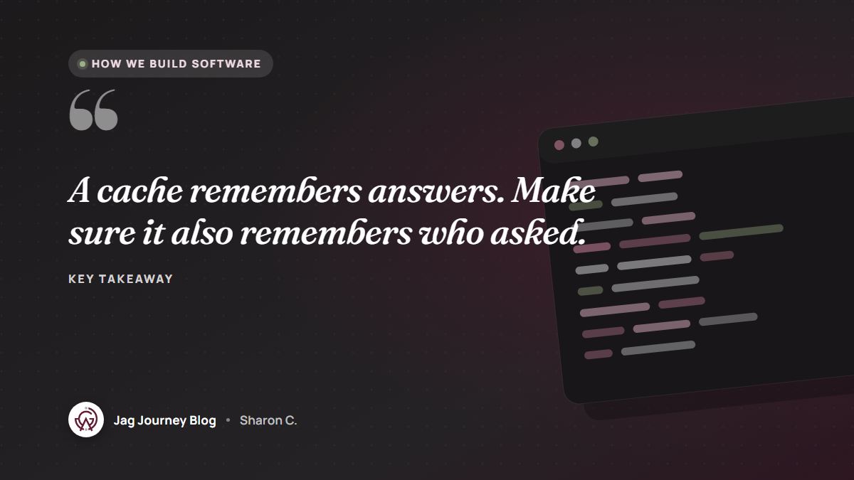 Quote card: A cache remembers answers. Make sure it also remembers who asked.