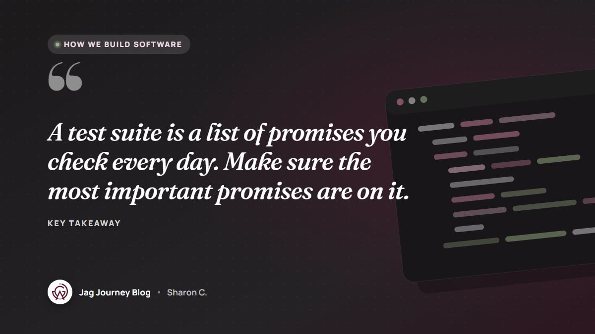 Quote card: A test suite is a list of promises you check every day. Make sure the most important promises are on it.