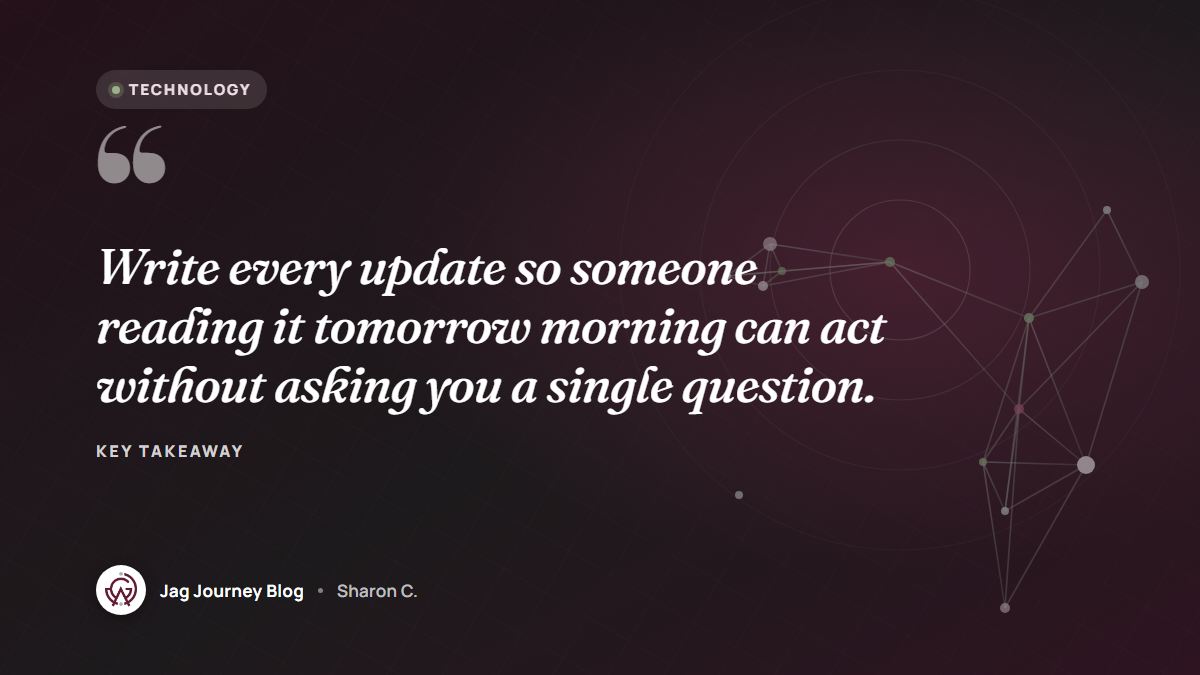 Quote card: Write every update so someone reading it tomorrow morning can act without asking you a single question.