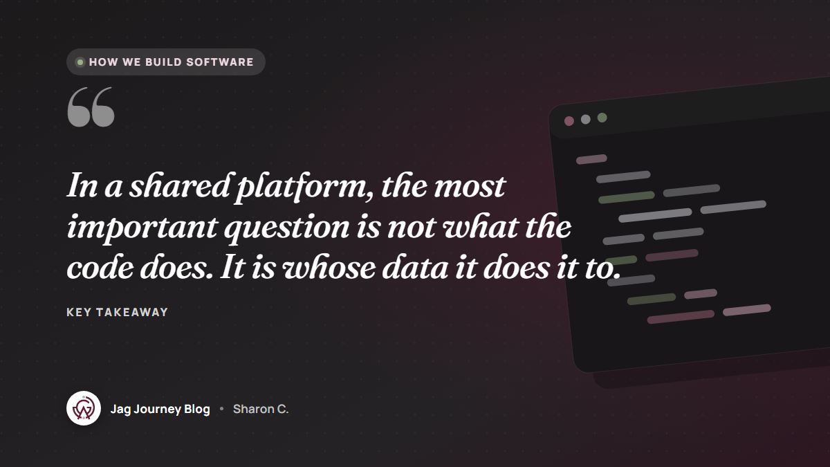 Quote card: In a shared platform, the most important question is not what the code does. It is whose data it does it to.