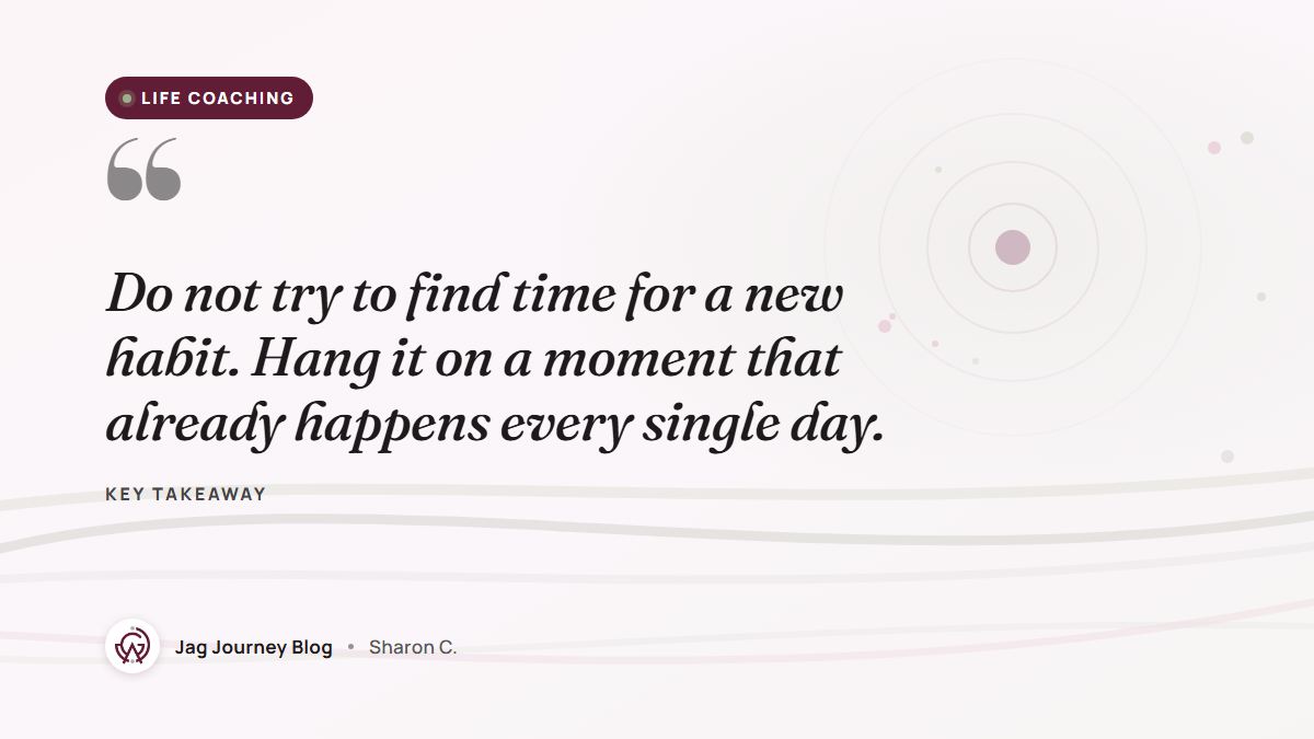 Quote card: Do not try to find time for a new habit. Hang it on a moment that already happens every single day.