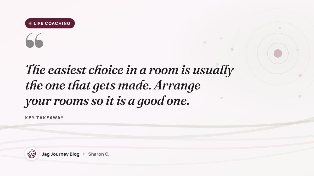 Quote card: The easiest choice in a room is usually the one that gets made. Arrange your rooms so it is a good one.