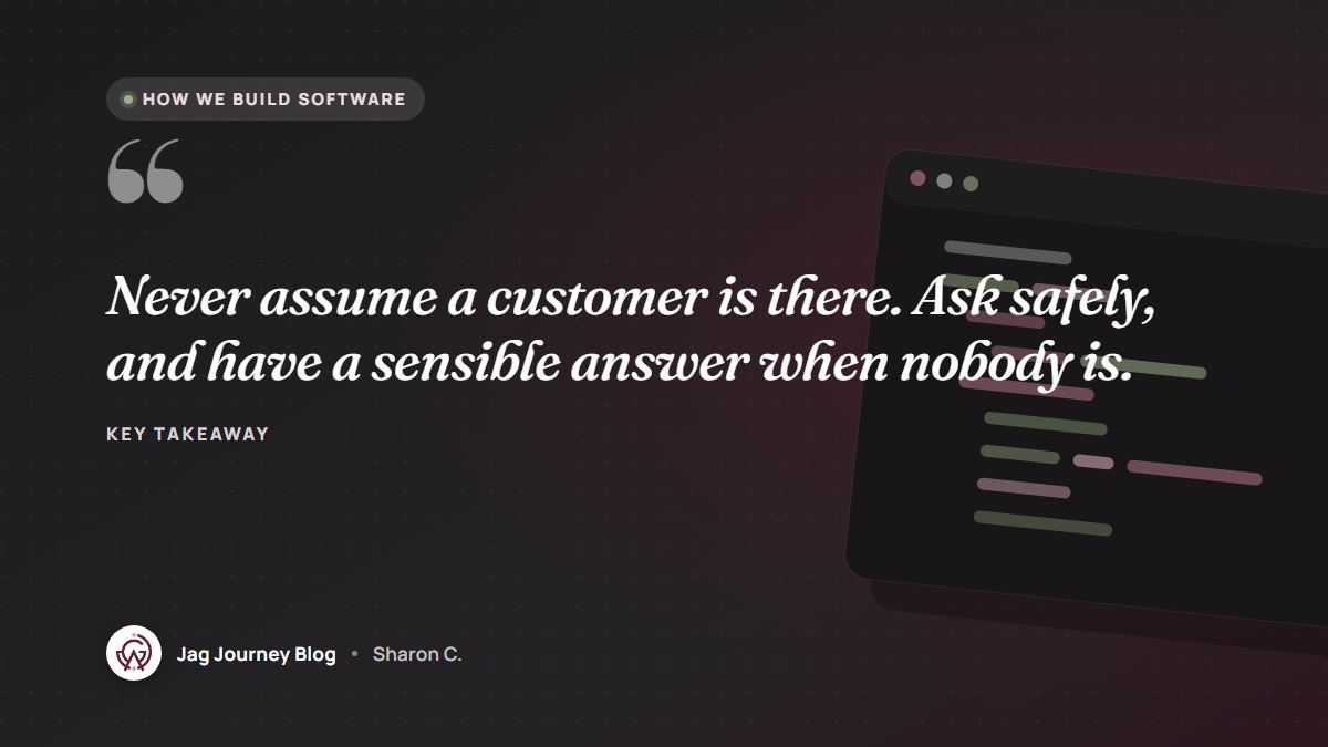 Quote card: Never assume a customer is there. Ask safely, and have a sensible answer when nobody is.