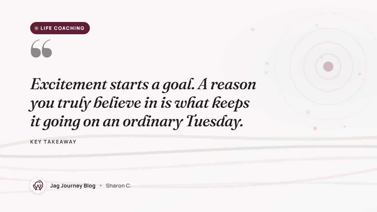 Quote card: Excitement starts a goal. A reason you truly believe in is what keeps it going on an ordinary Tuesday.