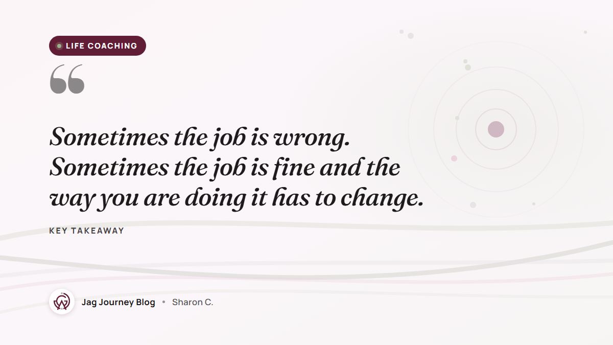 Quote card: Sometimes the job is wrong. Sometimes the job is fine and the way you are doing it has to change.
