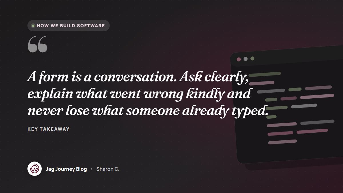Quote card: A form is a conversation. Ask clearly, explain what went wrong kindly and never lose what someone already typed.