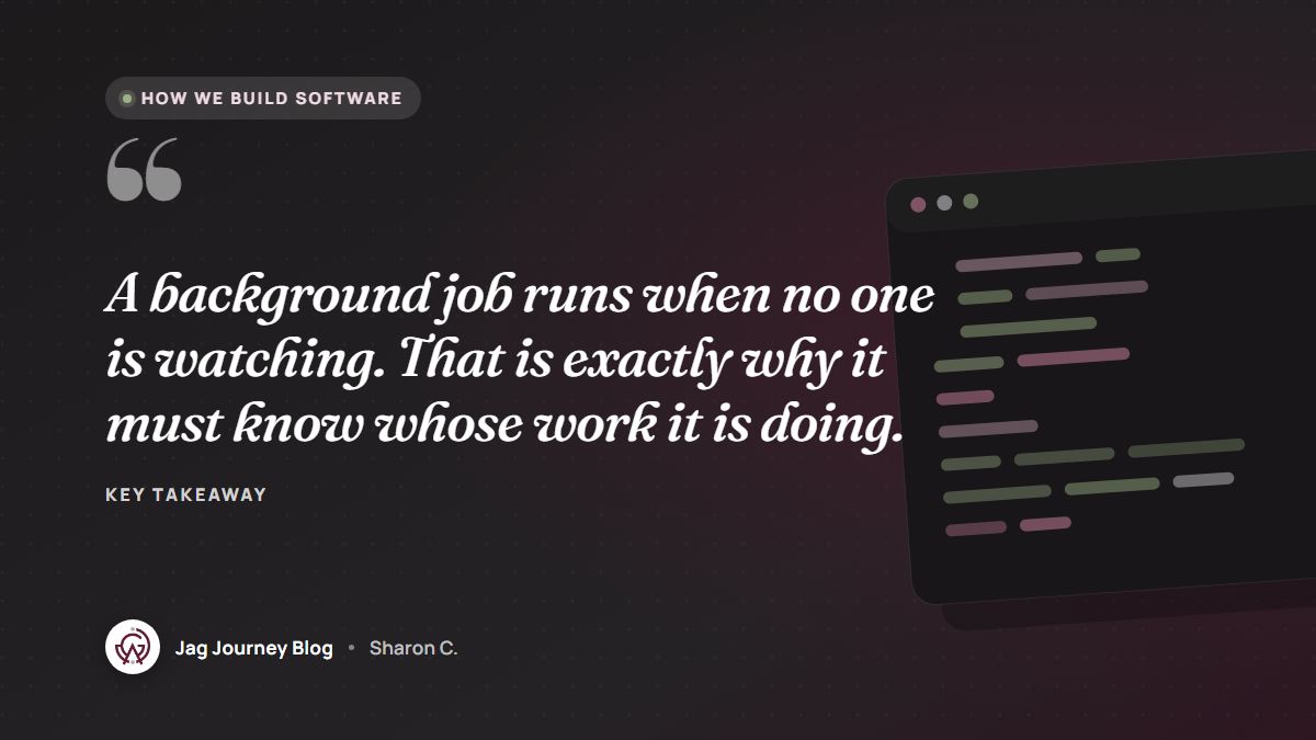 Quote card: A background job runs when no one is watching. That is exactly why it must know whose work it is doing.