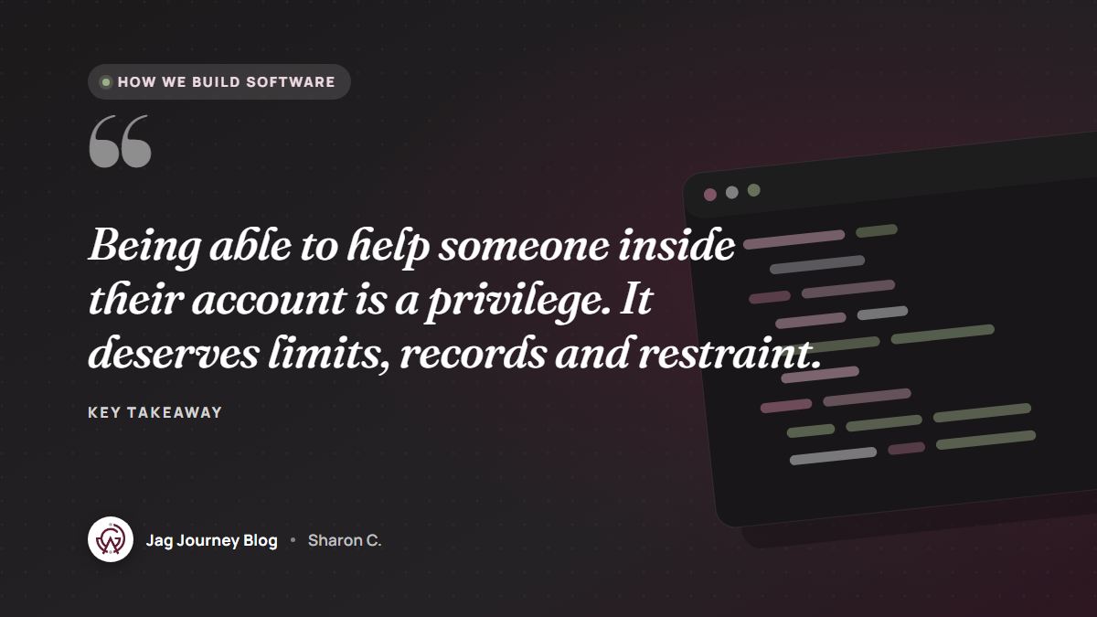 Quote card: Being able to help someone inside their account is a privilege. It deserves limits, records and restraint.